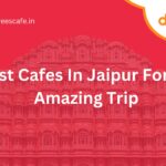 Best Cafes In Jaipur For An Amazing Trip