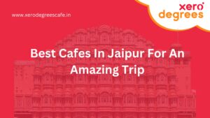 Best Cafes In Jaipur For An Amazing Trip